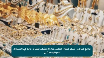 تراجع مفاجئ.. سعر مثقال الذهب عيار 21 يشهد تقلبات حادة في الأسواق العراقية الاثنين